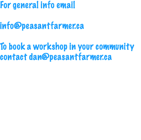 For general info email info@peasantfarmer.ca To book a workshop in your community contact dan@peasantfarmer.ca 